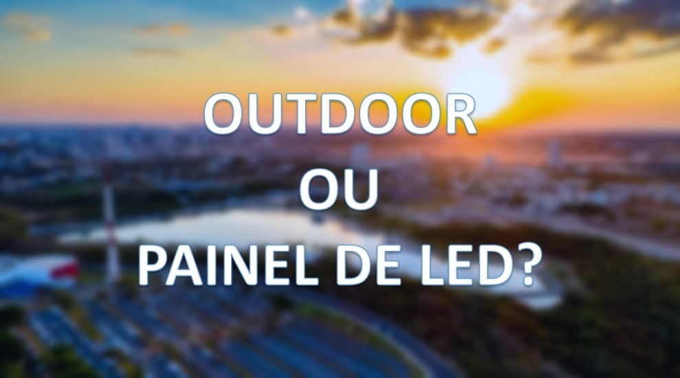 Outdoor x Painel de LED: qual é a melhor escolha?